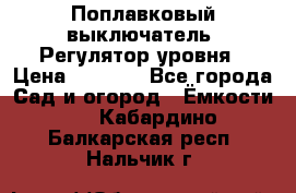 Поплавковый выключатель. Регулятор уровня › Цена ­ 1 300 - Все города Сад и огород » Ёмкости   . Кабардино-Балкарская респ.,Нальчик г.